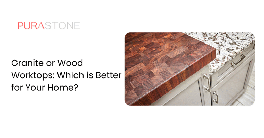 Granite or Wood Worktops: Which is Better for Your Home?