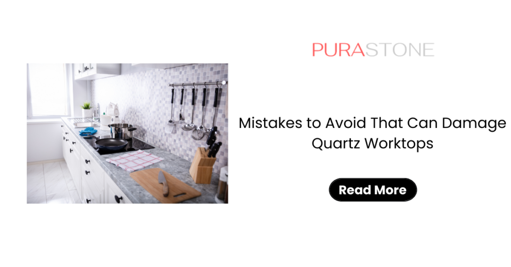 Mistakes to Avoid That Can Damage Quartz Worktops
